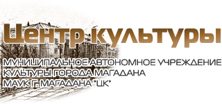 Муниципальное автономное учреждение культуры города Магадана МАУК Г. МАГАДАНА «ЦК»